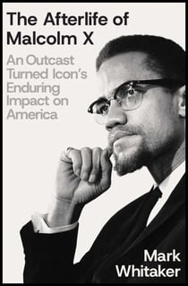 The Afterlife of Malcolm X - An Outcast Turned Icon's Enduring Impact on America