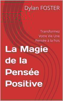 La Magie de la Pensée Positive : Transformez Votre Vie Une Pensée à la Fois