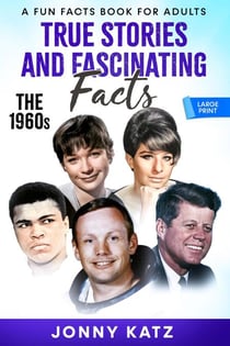 True Stories and Fascinating Facts: The 1960s - A Fun Facts Book for Adults