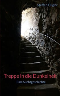Treppe in die Dunkelheit - Eine Suchtgeschichte: Autobiografische Erinnerungen