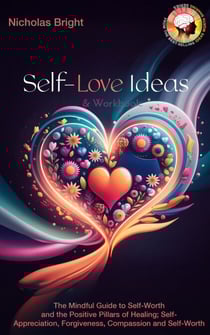 Self-Love Ideas &amp; Workbook: The Mindful Guide to Self-Worth and the Positive Pillars of Healing; Self Appreciation, Forgiveness, Compassion and Self-Worth