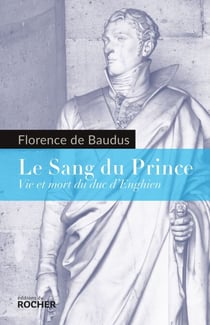 Le Sang du Prince - Vie et mort du duc d'Enghien