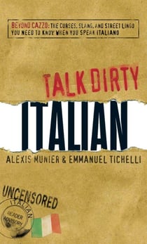 Talk Dirty Italian - Beyond Cazzo: The curses, slang, and street lingo you need to know when you speak italiano