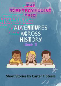 The Time-Travelling Trio: Adventure Stories Across History - The Time-Travelling Trio: Adventure Stories Across History, #3