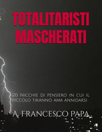 Totalitaristi Mascherati - 20 Nicchie di Pensiero in cui il piccolo tiranno che è in noi ama annidarsi - Politica, #1