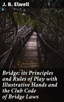 Bridge; its Principles and Rules of Play with Illustrative Hands and the Club Code of Bridge Laws - Mastering Bridge: Strategies, Tactics, and Club Code Laws
