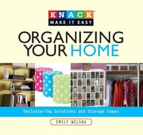 Knack Organizing Your Home - Decluttering Solutions and Storage Ideas