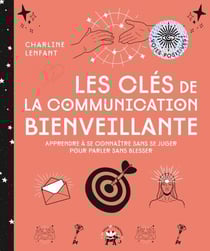 Les clés de la communication bienveillante - Apprendre à se connaître sans se juger pour parler sans blesser