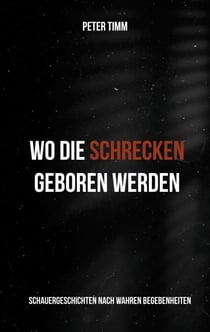 Wo die Schrecken geboren werden - Schauergeschichten nach wahren Begebenheiten