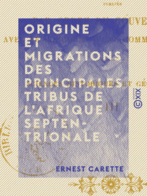 Origine et migrations des principales tribus de l'Afrique septentrionale - Et particulièrement de l'Algérie