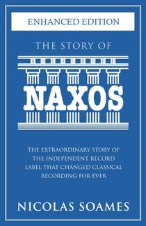 The Story Of Naxos - The extraordinary story of the independent record label that changed classical recording for ever