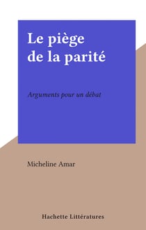 Le piège de la parité - Arguments pour un débat
