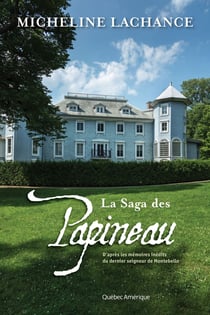 La Saga des Papineau - D’après les mémoires inédits du dernier seigneur de Montebello