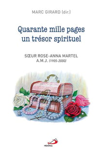 Quarante mille pages un trésor spirituel - Soeur Rose-Anna Martel a.m.j. (1905-2000)