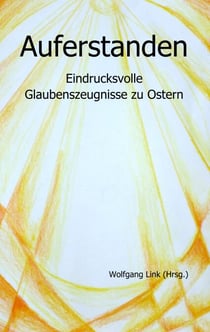 Auferstanden - Eindrucksvolle Glaubenszeugnisse zu Ostern