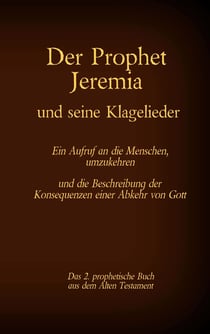 Der Prophet Jeremia und seine Klagelieder Jeremias Threni - Das 2. prophetische Buch aus dem Alten Testament der Bibel