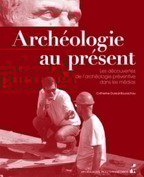 Archéologie au présent - Les découvertes de l’archéologie préventive dans les médias