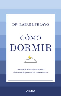Cómo dormir - Las nuevas soluciones basadas en la ciencia para dormir toda la noche