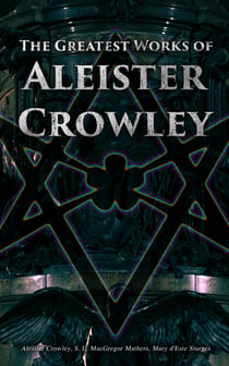 The Greatest Works of Aleister Crowley - Thelma Texts, The Book of the Law, Mysticism & Magick, The Lesser Key of Solomon