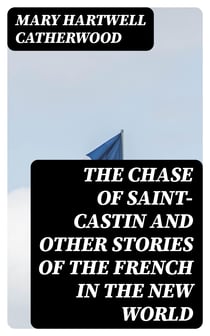 The Chase of Saint-Castin and Other Stories of the French in the New World