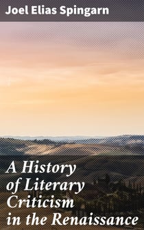 A History of Literary Criticism in the Renaissance - With special reference to the influence of Italy in the formation and development of modern classicism