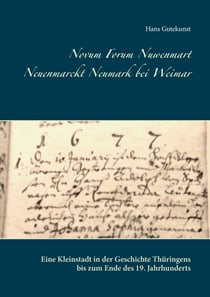Novum Forum Nuwenmart Neuenmarckt  Neumark bei Weimar - Eine Kleinstadt in der Geschichte Thüringens bis zum Ende des 19. Jahrhunderts