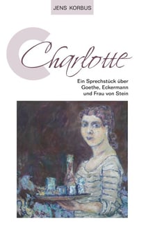 Charlotte - Ein Sprechstück über Goethe, Eckermann und Frau von Stein