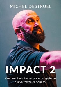 Impact 2 - Comment mettre en place un système qui va travailler pour toi
