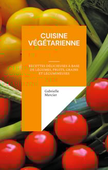 Cuisine Végétarienne - Recettes Délicieuses à Base de Légumes, Fruits, Grains et Légumineuses