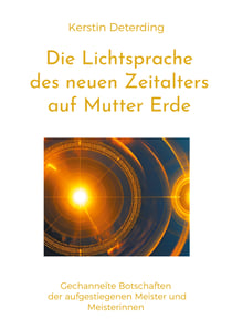 Die Lichtsprache des Neuen Zeitalters auf Mutter Erde - gechannelte Botschaften der Ausgestiegenen Meister und Meisterinnen
