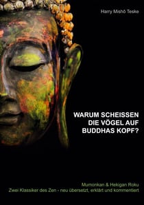 Warum scheißen die Vögel auf Buddhas Kopf - Mumonkan & Hekiganroku Zwei Klassiker des Zen - neu übersetzt, erklärt und kommentiert