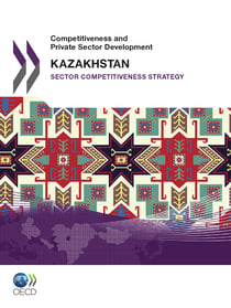 Competitiveness and Private Sector Development: Kazakhstan 2010 - Sector Competitiveness Strategy