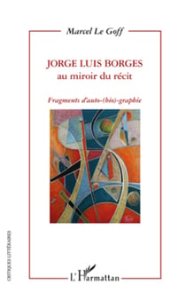 Jorge Luis Borges au miroir du récit - Fragments d'auto-(bio)-graphie