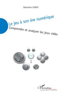 Le jeu à son ère numérique - Comprendre et analyser les jeux vidéo