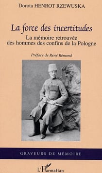 La force des incertitudes - La mémoire retrouvée des hommes des confins de la Pologne