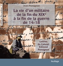 La vie d'un militaire de la fin du XIX° à la fin de la guerre de 14-18 - Lettres du colonel Edmond Ponsignon