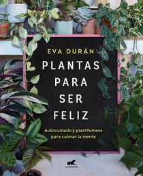 Plantas para ser feliz - Autocuidado y plantfulness para calmar la mente