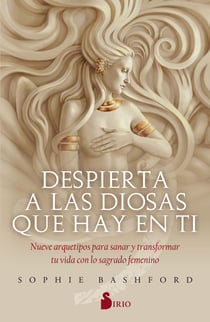 Despierta a las diosas que hay en ti - Nueve arquetipos para sanar y transformar tu vida con lo sagrado femenino