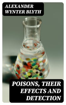 Poisons, Their Effects and Detection - A Manual for the Use of Analytical Chemists and Experts