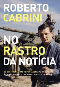 No rastro da notícia - Os bastidores das reportagens de um dos maiores jornalistas investigativos do Brasil