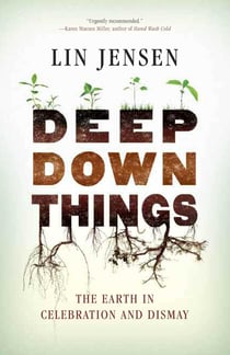Deep Down Things - The Earth in Celebration and Dismay