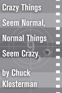 Crazy Things Seem Normal, Normal Things Seem Crazy - An Essay from Chuck Klosterman IV