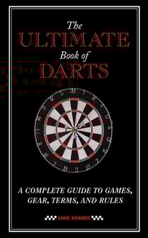 The Ultimate Book of Darts - A Complete Guide to Games, Gear, Terms, and Rules