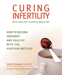 Curing Infertility with Ancient Chinese Medicine - How to Become Pregnant and Healthy with the Hunyuan Method