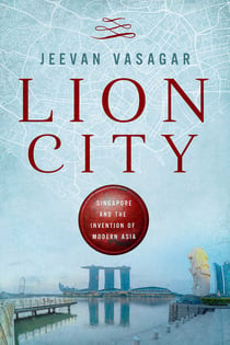 Lion City - Singapore and the Invention of Modern Asia