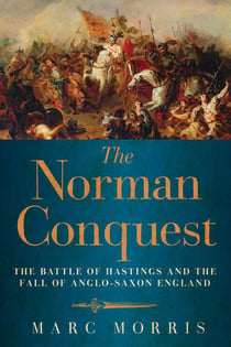 The Norman Conquest - The Battle of Hastings and the Fall of Anglo-Saxon England