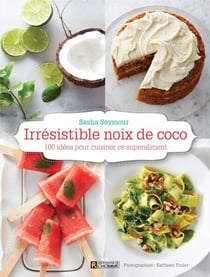 Irrésistible noix de coco - 100 idées pour cuisiner ce superaliment