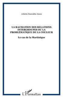 LA RACISATION DES RELATIONS INTERGROUPES OU LA PROBLÉMATIQUE - Le cas de la Martinique