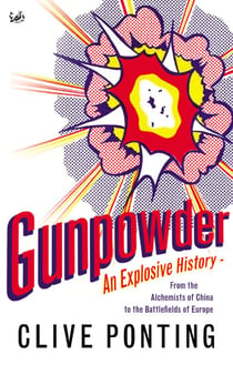 Gunpowder - An Explosive History - from the Alchemists of China to the Battlefields of Europe