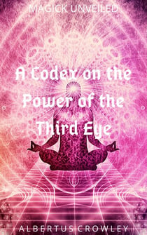 A Codex on the Power of the Third Eye - Magick Unveiled, #7